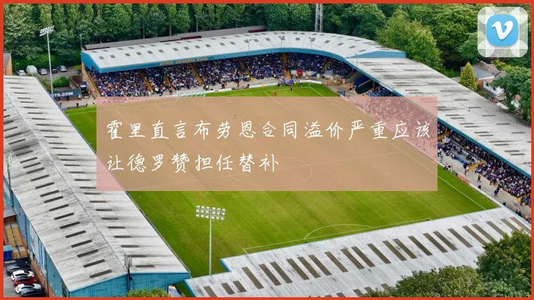 霍里直言布劳恩合同溢价严重应该让德罗赞担任替补